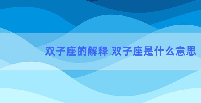 双子座的解释 双子座是什么意思